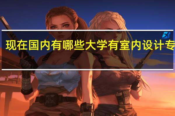 现在国内有哪些大学有室内设计专业呢