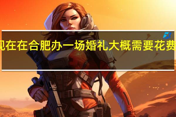现在在合肥办一场婚礼大概需要花费多少钱