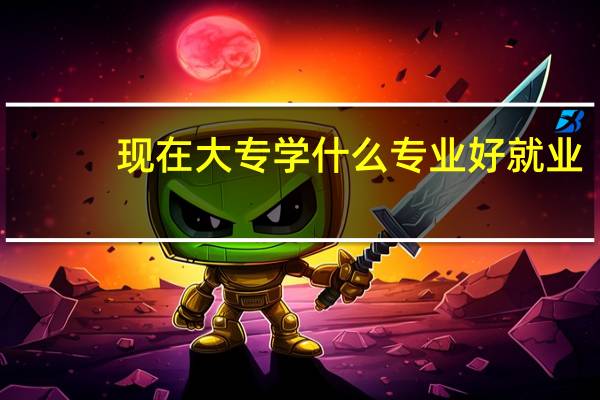 现在大专学什么专业好就业
