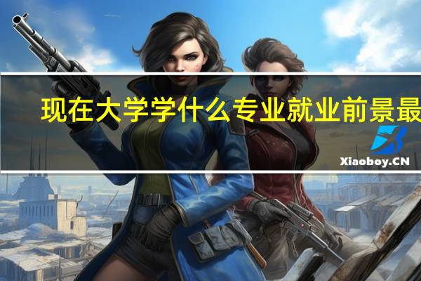 现在大学学什么专业就业前景最好