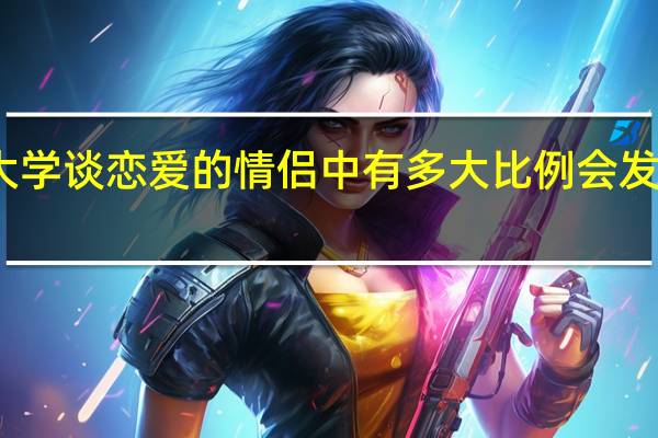 现在大学谈恋爱的情侣中有多大比例会发生性行为呢