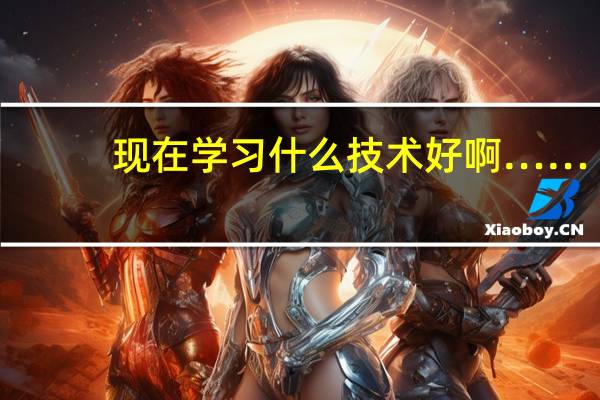 现在学习什么技术好啊……