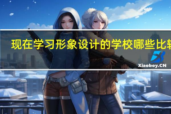 现在学习形象设计的学校哪些比较好