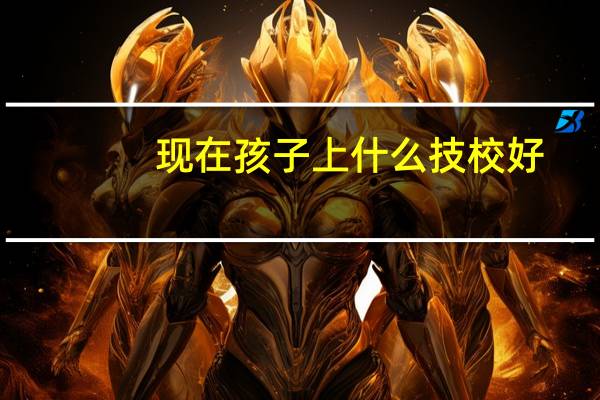 现在孩子上什么技校好