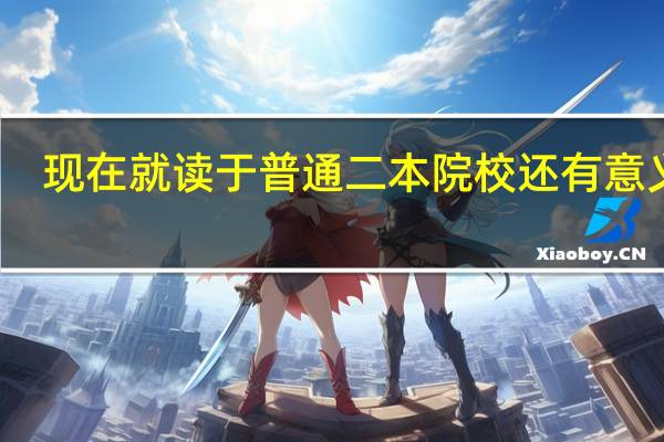 现在就读于普通二本院校还有意义吗