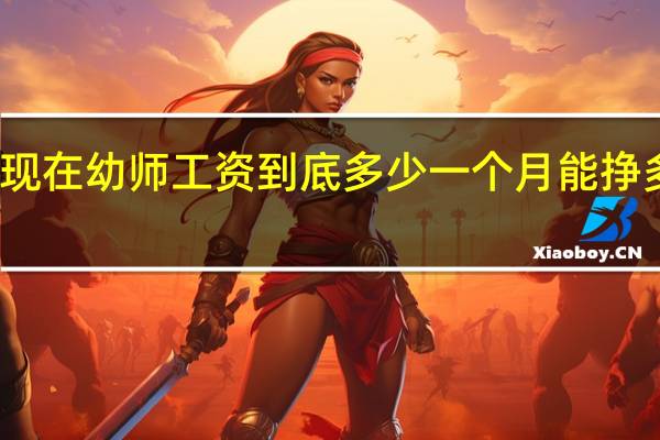 现在幼师工资到底多少一个月 能挣多少钱