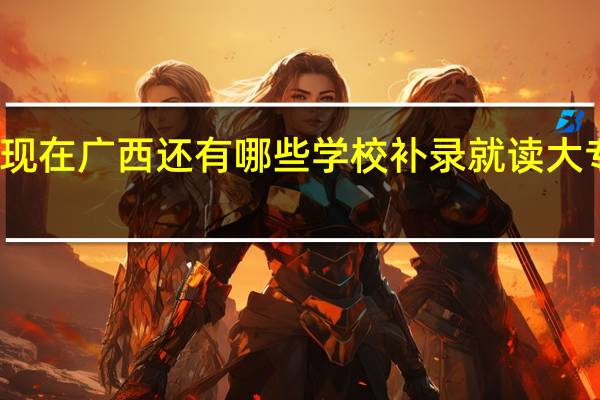 现在广西还有哪些学校补录就读大专的呢