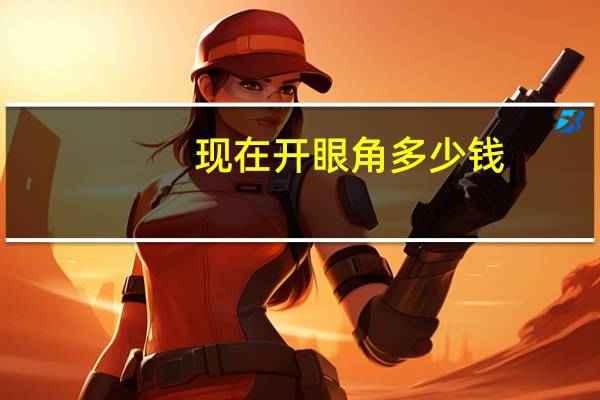 现在开眼角多少钱(开眼角手术的价格多少钱)