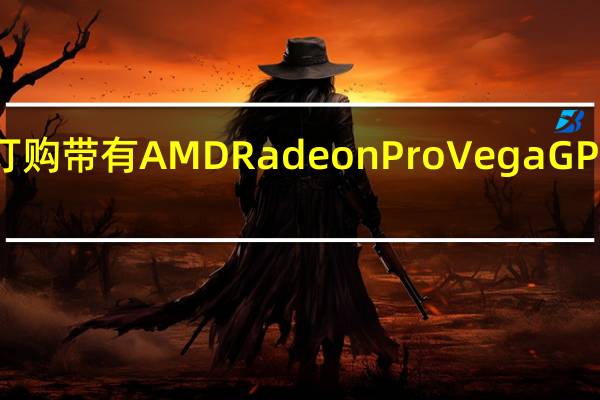 现在您可以订购带有AMD Radeon Pro Vega GPU的MacBook Pro