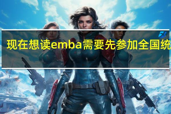 现在想读emba需要先参加全国统考吗