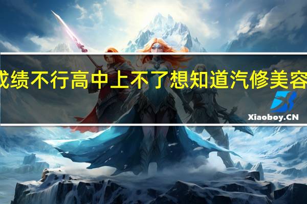 现在成绩不行高中上不了想知道 汽修美容专业学什么