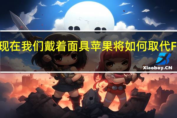 现在我们戴着面具苹果将如何取代FaceID