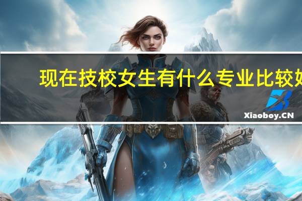现在技校女生有什么专业比较好