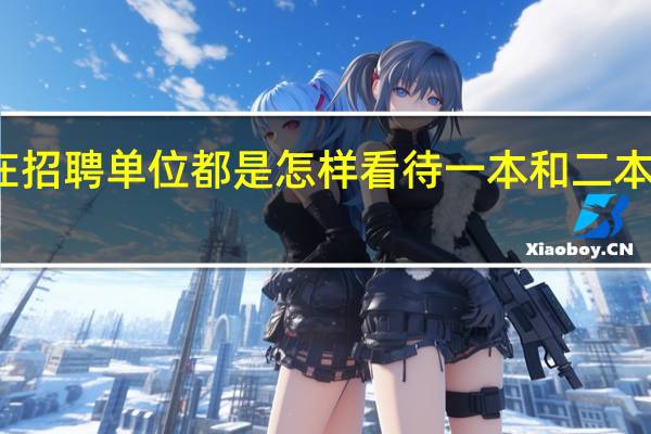 现在招聘单位都是怎样看待一本和二本大学生的,二本学生受歧视吗