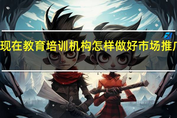 现在教育培训机构怎样做好市场推广工作