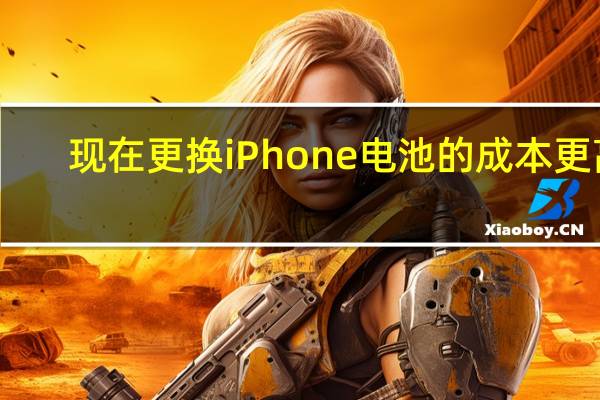 现在更换iPhone电池的成本更高