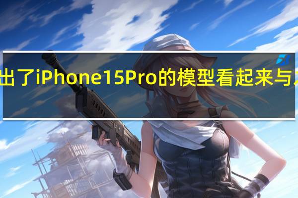 现在有博主放出了iPhone15Pro的模型看起来与之前曝光的基本一致