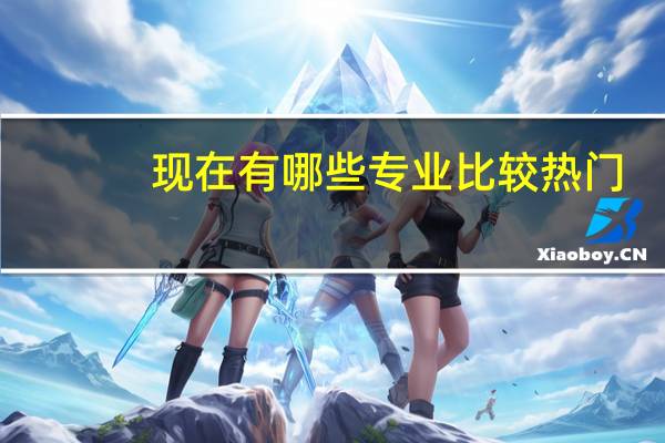 现在有哪些专业比较热门
