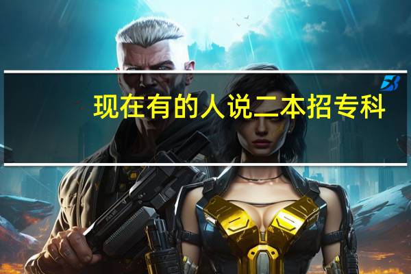 现在有的人说二本招专科,最后毕业证上面是本科,他们是什么意思