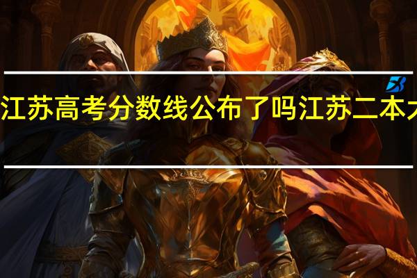 现在江苏高考分数线公布了吗 江苏二本大学分数线
