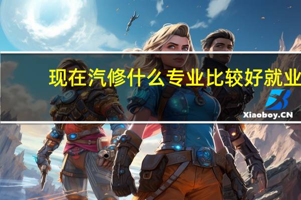 现在汽修什么专业比较好就业