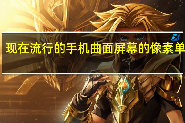 现在流行的手机曲面屏幕的像素单位是( )（现在流行的手机）