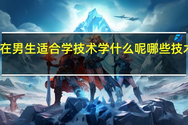 现在男生适合学技术学什么呢 哪些技术工资高
