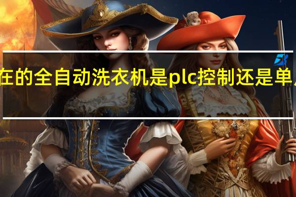 现在的全自动洗衣机是plc控制还是单片机控制.谢谢 全自动洗衣机的plc控制