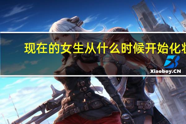 现在的女生从什么时候开始化妆，为什么要化妆