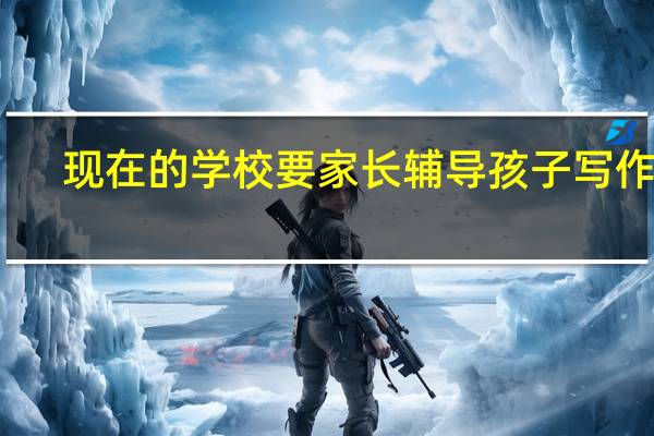 现在的学校要家长辅导孩子写作业，对孩子有什么好处