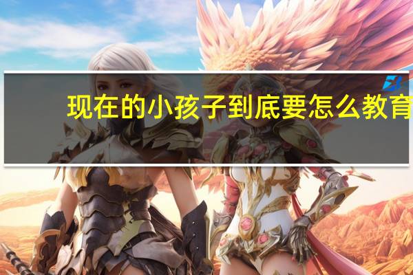 现在的小孩子到底要怎么教育