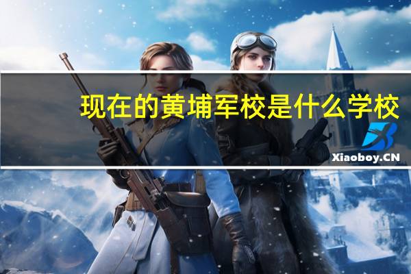 现在的黄埔军校是什么学校