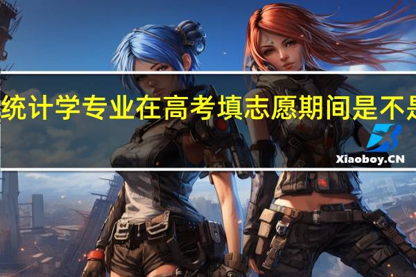 现在统计学专业在高考填志愿期间是不是特别热门