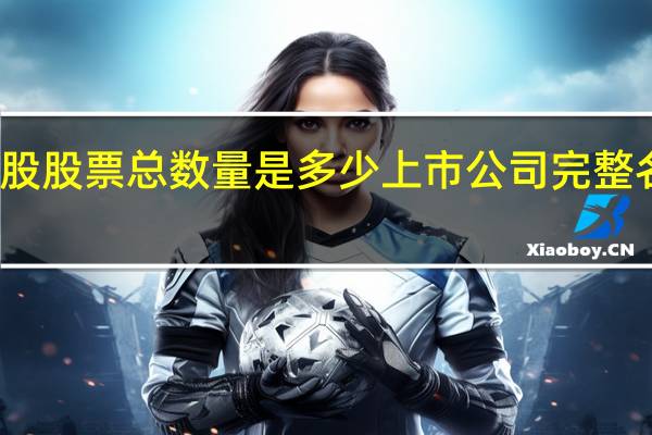 现在美股股票总数量是多少 上市公司完整名单有多少家