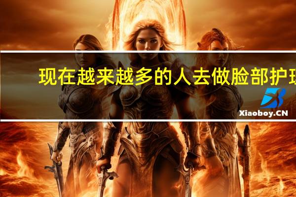 现在越来越多的人去做脸部护理，你感觉有这个必要吗