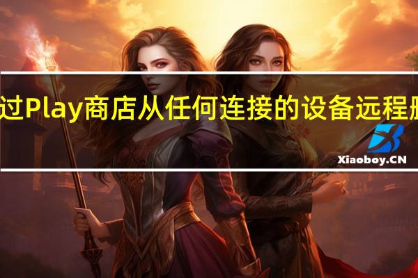 现在通过 Play 商店从任何连接的设备远程删除应用程序