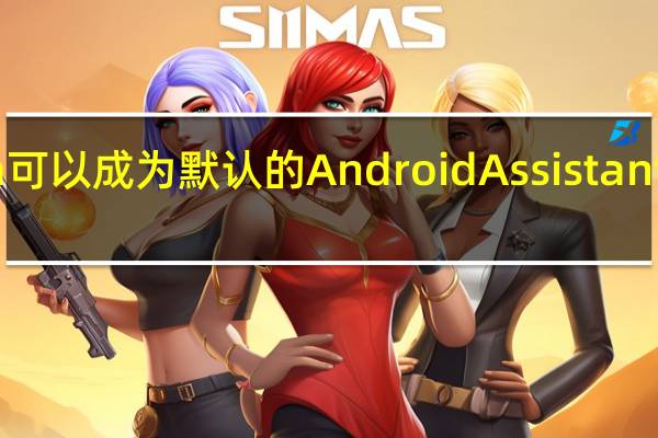 现在Alexa可以成为默认的Android Assistant但需要注意的是