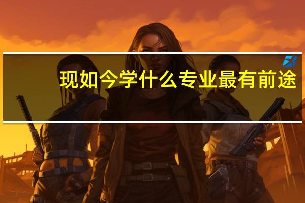 现如今学什么专业最有前途