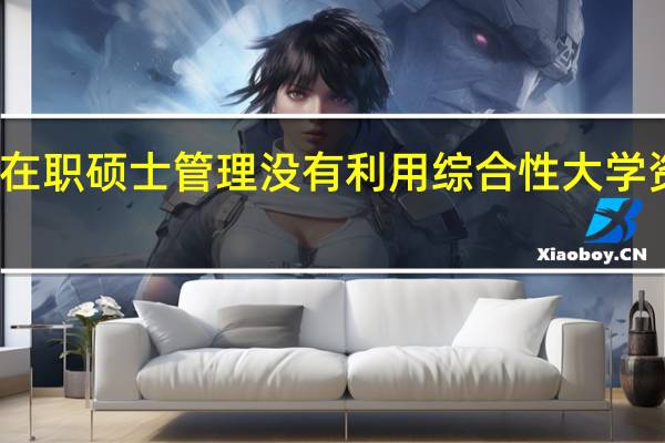 现有的在职硕士管理没有利用综合性大学资源优势分析