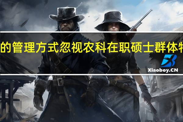 现有的管理方式忽视农科在职硕士群体特殊性分析