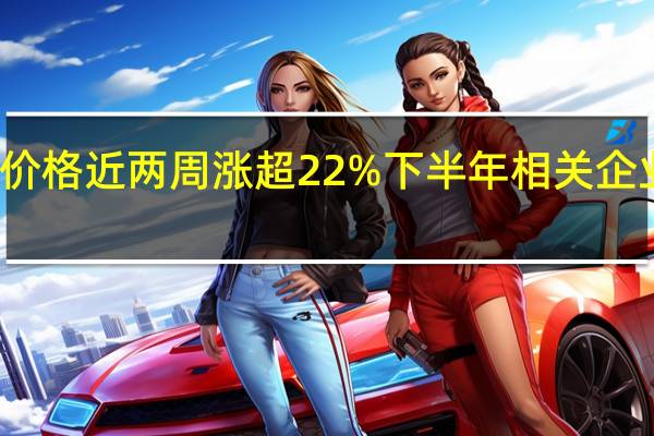 现货烧碱价格近两周涨超22% 下半年相关企业盈利有望改善