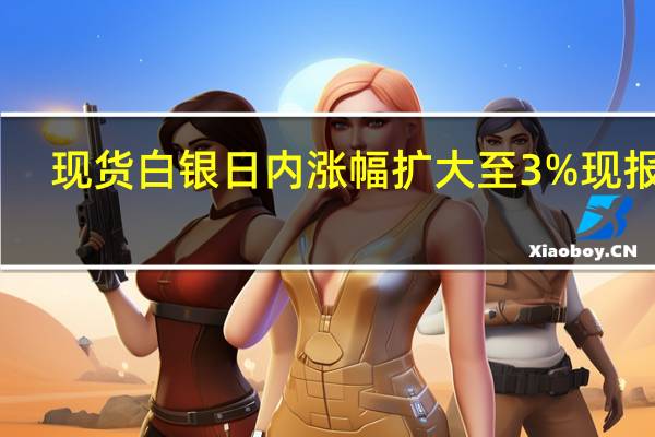 现货白银日内涨幅扩大至3%现报23.30美元/盎司