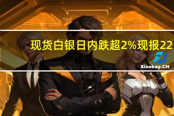 现货白银日内跌超2%现报22.37美元/盎司