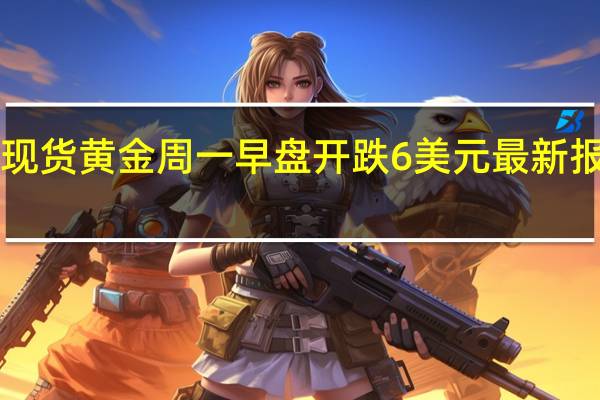 现货黄金周一早盘开跌6美元最新报1926.4美元/盎司