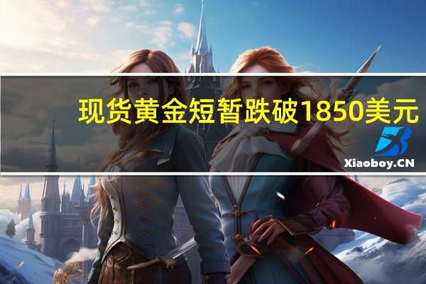 现货黄金短暂跌破1850美元/盎司为3月以来首次日内跌0.78%