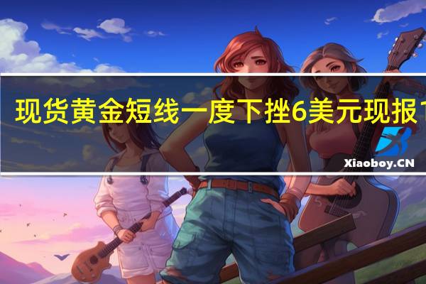现货黄金短线一度下挫6美元现报1983.06美元/盎司