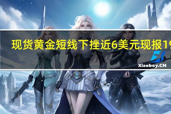 现货黄金短线下挫近6美元现报1917.79美元/盎司
