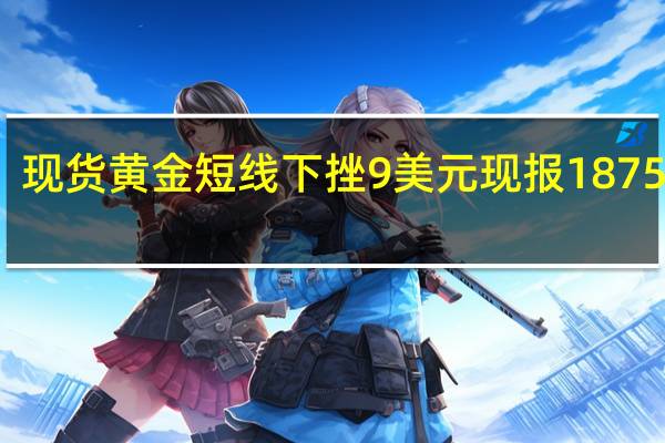 现货黄金短线下挫9美元现报1875美元/盎司
