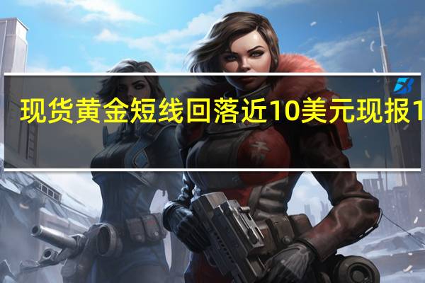 现货黄金短线回落近10美元现报1912.49美元/盎司;现货白银短线回落0.16美元现报24.11美元/盎司