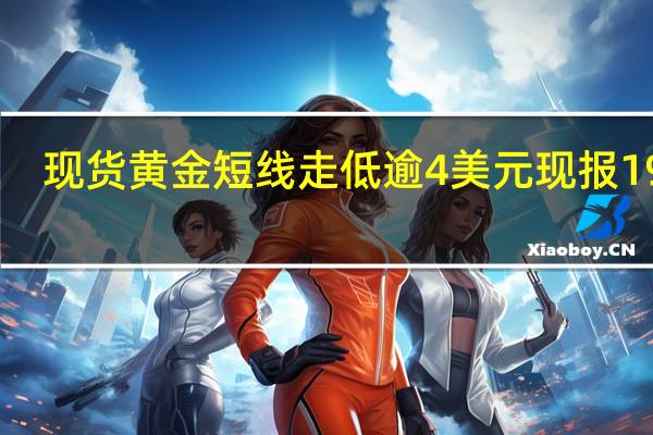 现货黄金短线走低逾4美元现报1912.49美元/盎司